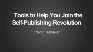 Tools to Help You Join the
Self-Publishing Revolution
Trevor Hunsaker
 