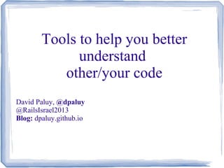 Tools to help you better
understand
other/your code
David Paluy, @dpaluy
@RailsIsrael2013
Blog: dpaluy.github.io
 