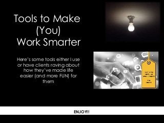 Here’s some tools either I use
or have clients raving about
how they’ve made life
easier (and more FUN) for
them
ENJOY!!.
Tools to Make
(You)
Work Smarter
 