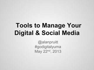 @alanpruitt
#godigitalyuma
May 22nd, 2013
Tools to Manage Your
Digital & Social Media
 