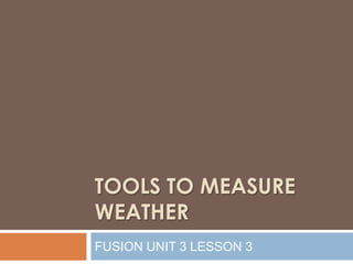 Tools tomeasureweather FUSION UNIT 3 LESSON 3 