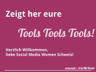 Zeigt her eure 
Tools Tools Tools! 
Herzlich Willkommen, 
liebe Social Media Women Schweiz! 
@monah / #SoMeWald 
 