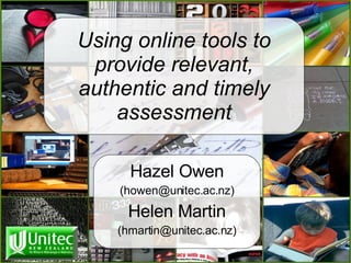 Using online tools to provide relevant, authentic and timely assessment Hazel Owen (howen@unitec.ac.nz) Helen Martin (hmartin@unitec.ac.nz) 