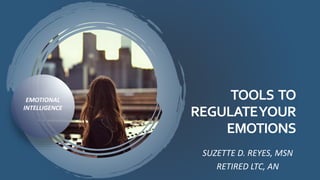 TOOLS TO
REGULATEYOUR
EMOTIONS
SUZETTE D. REYES, MSN
RETIRED LTC, AN
EMOTIONAL
INTELLIGENCE
 