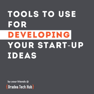 TOOLS TO USE
FOR
DEVELOPING
YOUR START-UP
IDEAS
by your friends @
 