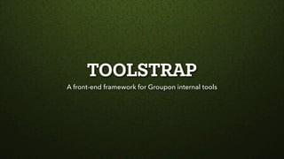 TOOLSTRAP
A front-end framework for Groupon internal tools
 