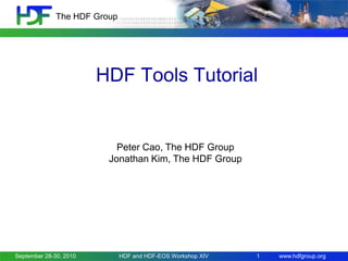 The HDF Group

HDF Tools Tutorial

Peter Cao, The HDF Group
Jonathan Kim, The HDF Group

September 28-30, 2010

HDF and HDF-EOS Workshop XIV

1

www.hdfgroup.org

 