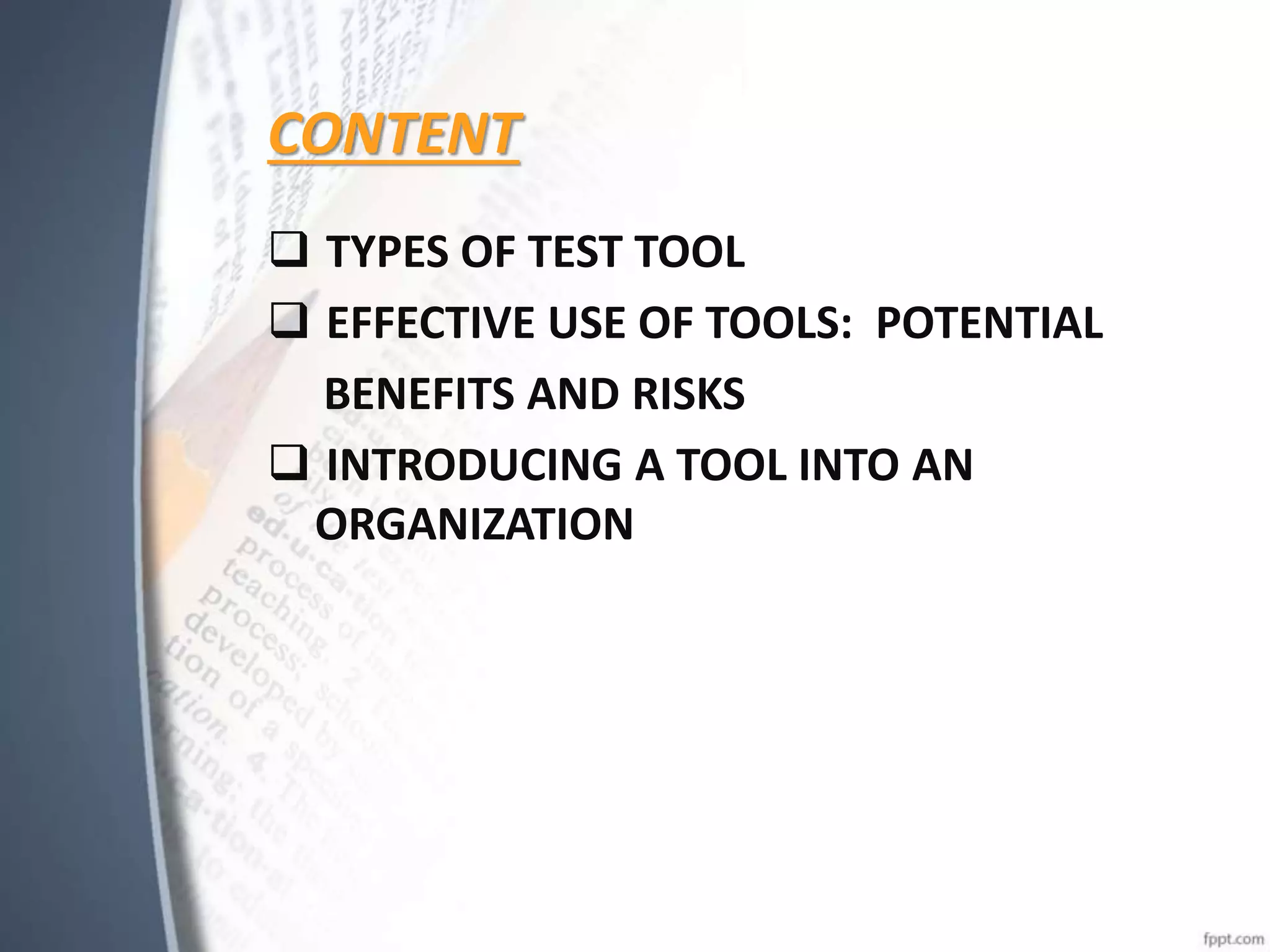 CONTENT
 TYPES OF TEST TOOL
 EFFECTIVE USE OF TOOLS: POTENTIAL
BENEFITS AND RISKS
 INTRODUCING A TOOL INTO AN
ORGANIZATION
 