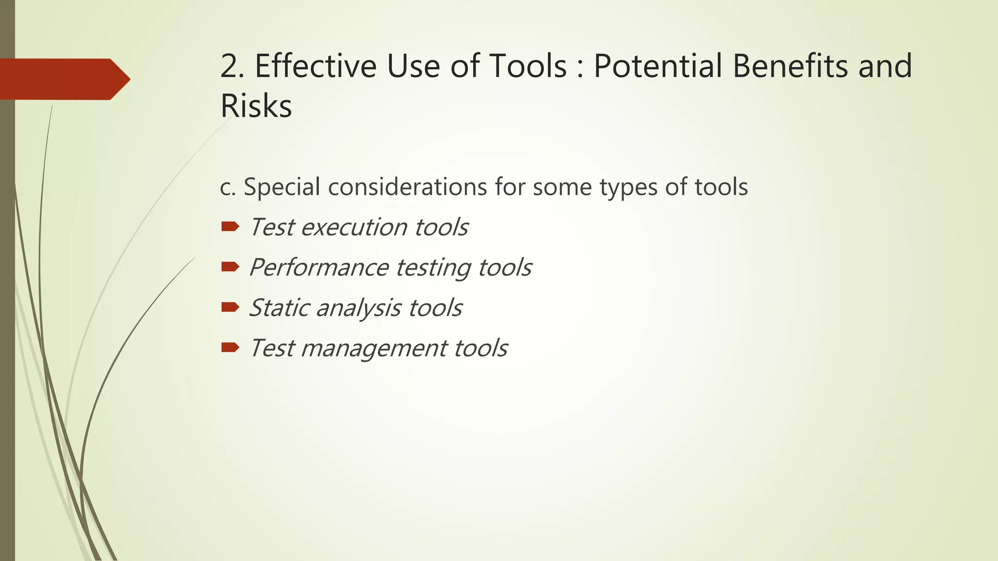2. Effective Use of Tools : Potential Benefits and
Risks
c. Special considerations for some types of tools
 Test execution tools
 Performance testing tools
 Static analysis tools
 Test management tools
 