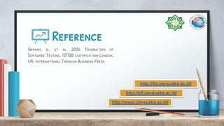 Reference
Graham, d., et al. 2006. Foundation of
Software Testing: ISTQB certification London,
UK: International Thomson Business Press
 