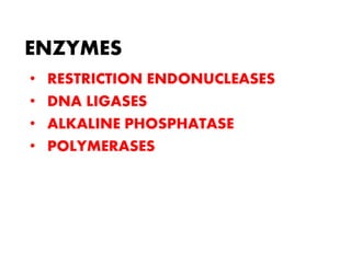 ENZYMES
• RESTRICTION ENDONUCLEASES
• DNA LIGASES
• ALKALINE PHOSPHATASE
• POLYMERASES
 
