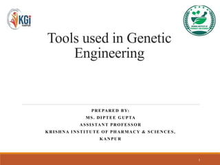 Tools used in Genetic
Engineering
PREPARED BY:
MS. DIPTEE GUPTA
ASSISTANT PROFESSOR
KRISHNA INSTITUTE OF PHARMACY & SCIENCES,
KANPUR
1
 