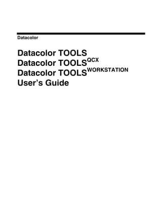 Datacolor


Datacolor TOOLS
Datacolor TOOLSQCX
Datacolor TOOLSWORKSTATION
User’s Guide
 
