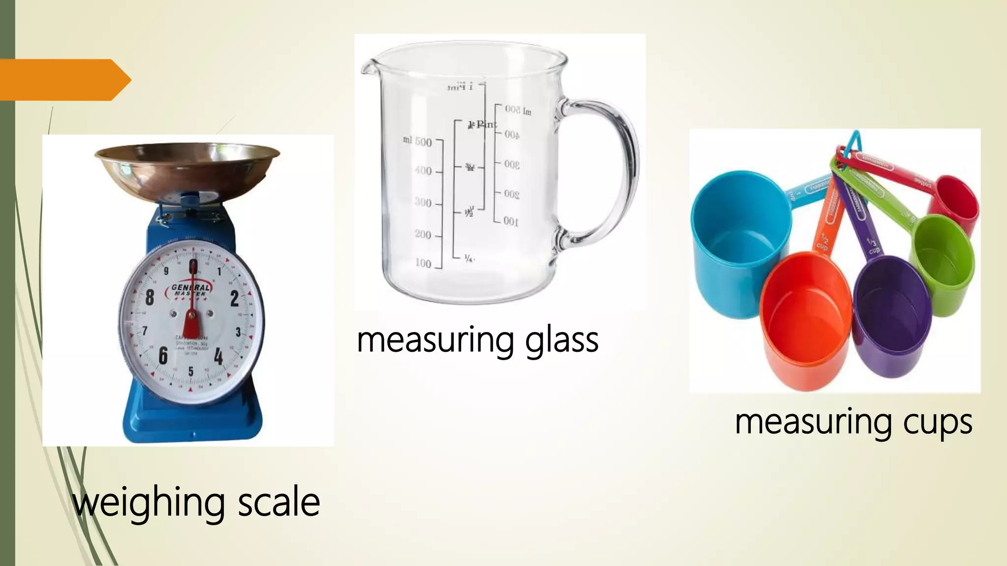 measuring glass
weighing scale
measuring cups