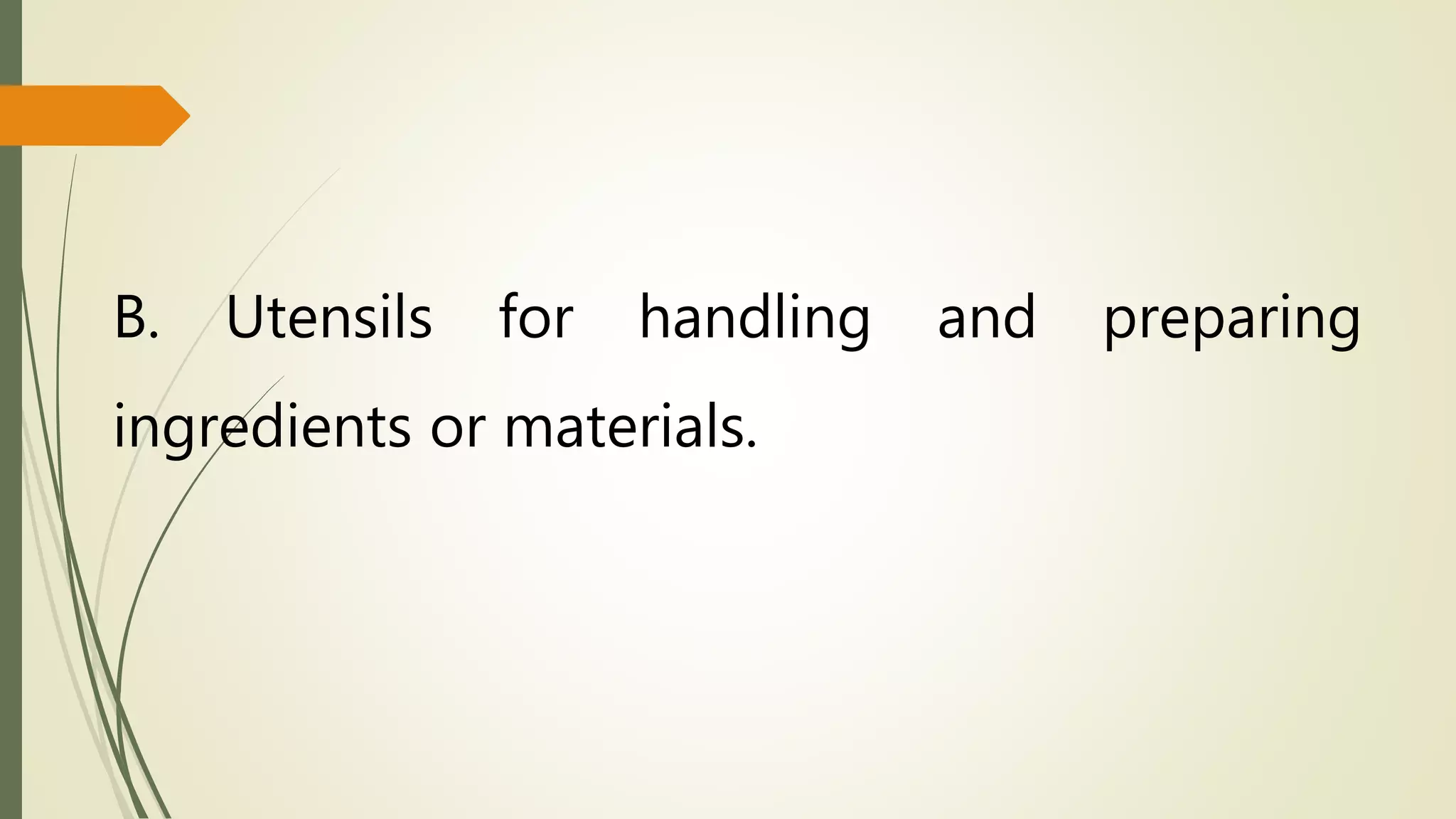 B. Utensils for handling and preparing
ingredients or materials.