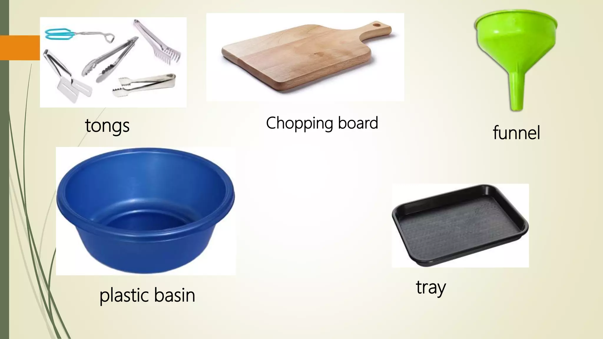 Chopping board
tongs funnel
plastic basin tray