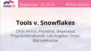 Tools v. Snowflakes
Chris Amico, Frontline, @eyeseast
Priya Krishnakumar, Los Angeles Times,
@priyakkumar
September 15, 2016 #ONA16tools
 