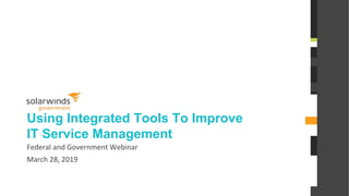 @solarwinds
Using Integrated Tools To Improve
IT Service Management
Federal and Government Webinar
March 28, 2019
 