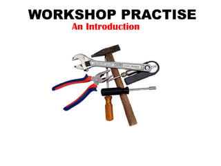WORKSHOP PRACTISE
An Introduction
 