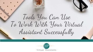 Tools You Can Use
To Work With Your Virtual
Assistant Successfully
 