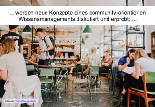 ... werden neue Konzepte eines community-orientierten
Wissensmanagements diskutiert und erprobt: ...
Bildquelle: Toa Heftiba (Unsplash)
 