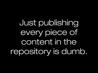 Just publishing
  every piece of
  content in the
repository is dumb.
 