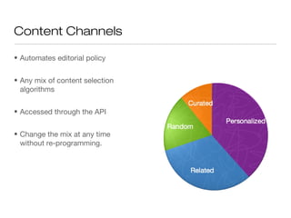 Content Channels

• Automates editorial policy


• Any mix of content selection
  algorithms


• Accessed through the API


• Change the mix at any time
  without re-programming.
 