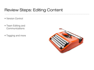 Review Steps: Editing Content

• Version Control


• Team Editing and
  Communications


• Tagging and more
 