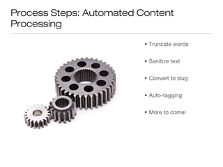 Process Steps: Automated Content
Processing

                          • Truncate words


                          • Sanitize text


                          • Convert to slug


                          • Auto-tagging


                          • More to come!
 