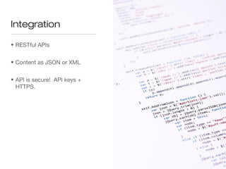 Integration

• RESTful APIs


• Content as JSON or XML


• API is secure! API keys +
  HTTPS.
 