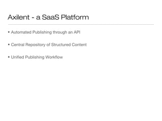 Axilent - a SaaS Platform

• Automated Publishing through an API


• Central Repository of Structured Content


• Unified Publishing Workflow
 