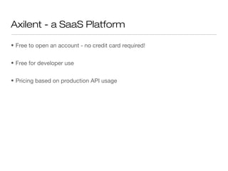 Axilent - a SaaS Platform

• Free to open an account - no credit card required!


• Free for developer use


• Pricing based on production API usage
 