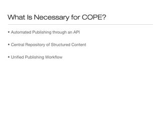 What Is Necessary for COPE?

• Automated Publishing through an API


• Central Repository of Structured Content


• Unified Publishing Workflow
 