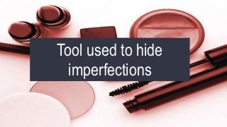 Tool used to hide
imperfections

 
