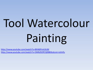 Tool Watercolour
       Painting
http://www.youtube.com/watch?v=BhN6PmA3rjM
http://www.youtube.com/watch?v=5MKd5DfCQ08&feature=relmfu
 