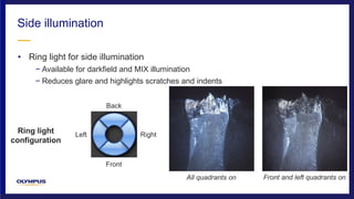 • Ring light for side illumination
− Available for darkfield and MIX illumination
− Reduces glare and highlights scratches and indents
Side illumination
Front
Back
Left Right
Ring light
configuration
All quadrants on Front and left quadrants on
 