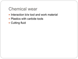 Chemical wear
 Interaction b/w tool and work material
 Plastics with carbide tools
 Cutting fluid
 