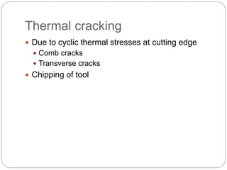 Thermal cracking
 Due to cyclic thermal stresses at cutting edge
 Comb cracks
 Transverse cracks
 Chipping of tool
 