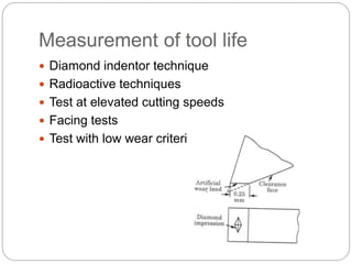 Measurement of tool life
 Diamond indentor technique
 Radioactive techniques
 Test at elevated cutting speeds
 Facing tests
 Test with low wear criterion
 