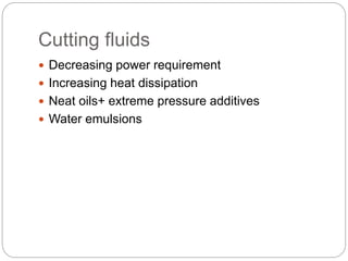 Cutting fluids
 Decreasing power requirement
 Increasing heat dissipation
 Neat oils+ extreme pressure additives
 Water emulsions
 
