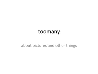 toomany

about pictures and other things
 