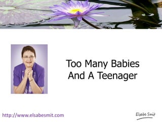 Too Many Babies
And A Teenager
http://www.elsabesmit.com
 