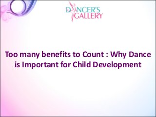 Too many benefits to Count : Why Dance
is Important for Child Development
 