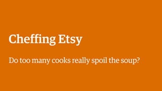 Cheffing Etsy
Do too many cooks really spoil the soup?
 