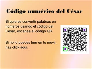 Código numérico del César
Si quieres convertir palabras en
números usando el código del
César, escanea el código QR.


Si no lo puedes leer en tu móvil,
haz click aquí.
 