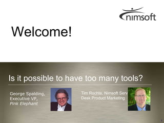 Welcome!


    Is it possible to have too many tools?
     George Spalding,                                      Tim Rochte, Nimsoft Service
     Executive VP,                                         Desk Product Marketing
     Pink Elephant


                        © Pink Elephant, 2012. All Rights Reserved.
Too Many Tools                                                                                                              1
                        ITIL® is a Registered Trade Mark of the Cabinet Office in the United Kingdom and other countries.
 