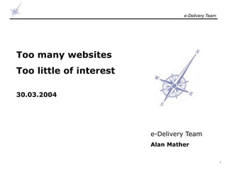 e-Delivery Team




Too many websites
Too little of interest

30.03.2004




                         e-Delivery Team
                         Alan Mather

                                                    1
 