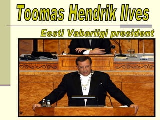 Toomas Hendrik Ilves Eesti Vabariigi president 