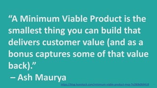 5
“A Minimum Viable Product is the
smallest thing you can build that
delivers customer value (and as a
bonus captures some...