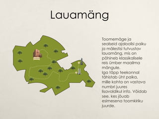 Lauamäng
Toomemäge ja
sealseid ajaloolisi paiku
ja mälestisi tutvustav
lauamäng, mis on
põhineb klassikalisele
reis ümber maailma
mängule.
Iga täpp teekonnal
tähistab üht paika,
mille kohta on vastava
numbri juures
lisavoldikul info. Võidab
see, kes jõuab
esimesena toomkiriku
juurde.
 